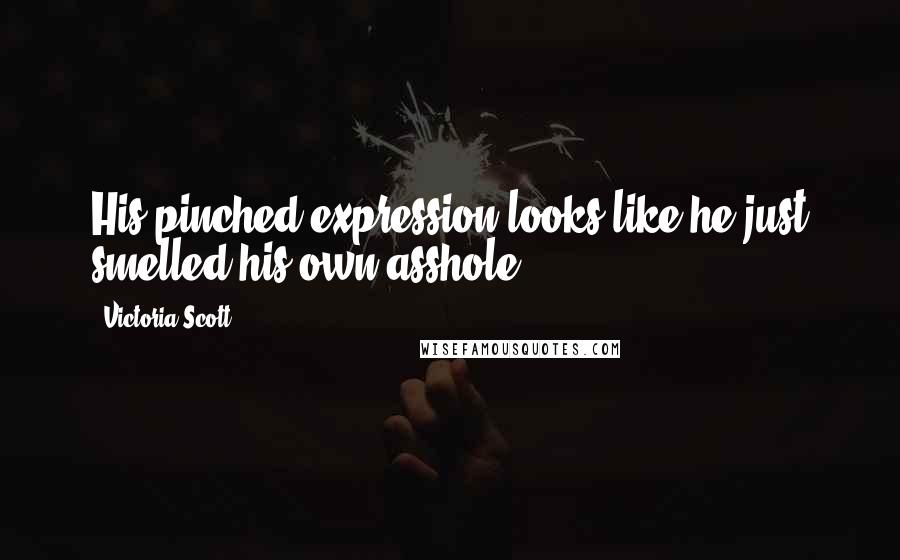 Victoria Scott Quotes: His pinched expression looks like he just smelled his own asshole.