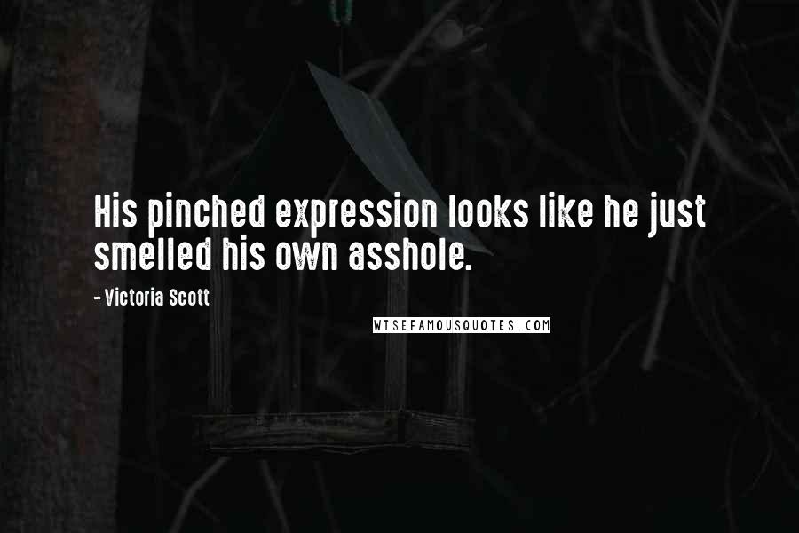 Victoria Scott Quotes: His pinched expression looks like he just smelled his own asshole.