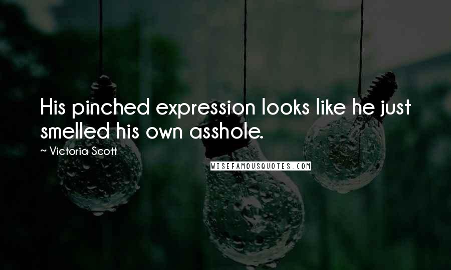 Victoria Scott Quotes: His pinched expression looks like he just smelled his own asshole.