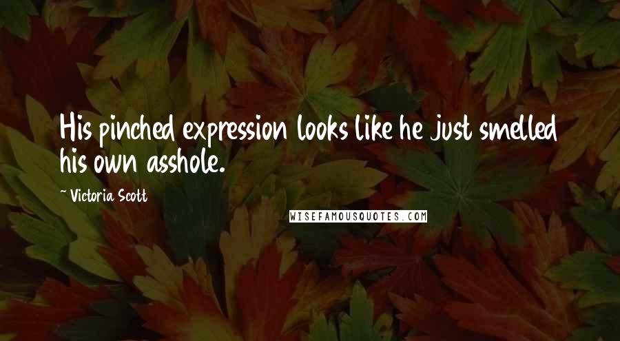 Victoria Scott Quotes: His pinched expression looks like he just smelled his own asshole.