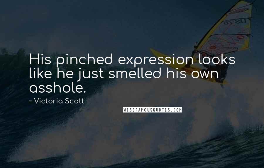 Victoria Scott Quotes: His pinched expression looks like he just smelled his own asshole.