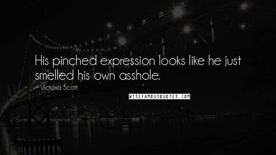 Victoria Scott Quotes: His pinched expression looks like he just smelled his own asshole.