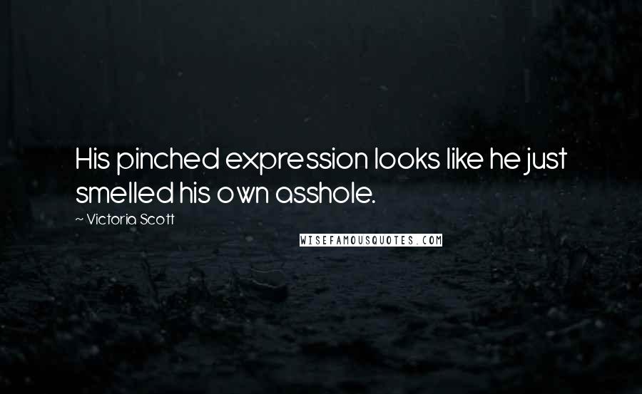 Victoria Scott Quotes: His pinched expression looks like he just smelled his own asshole.
