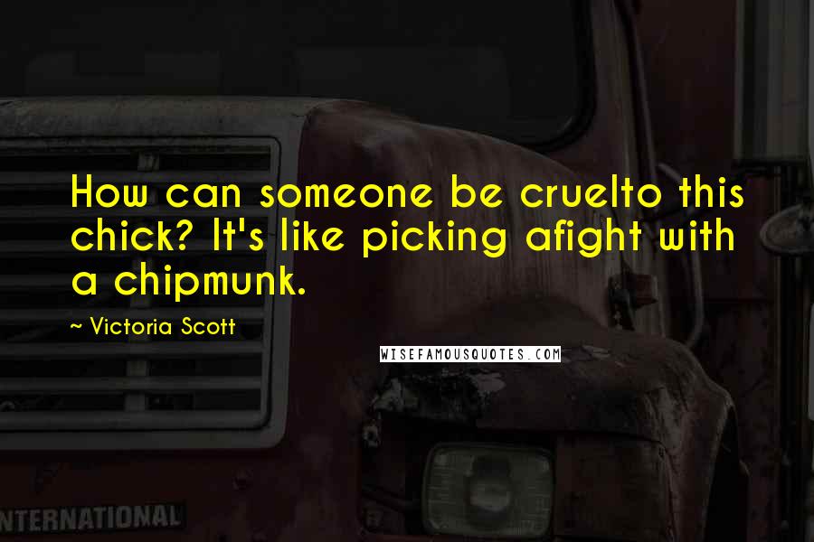 Victoria Scott Quotes: How can someone be cruelto this chick? It's like picking afight with a chipmunk.