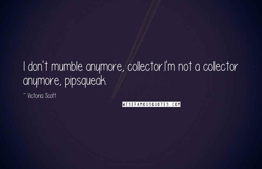 Victoria Scott Quotes: I don't mumble anymore, collector.I'm not a collector anymore, pipsqueak.