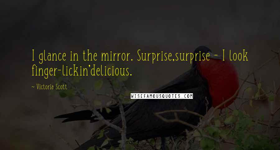 Victoria Scott Quotes: I glance in the mirror. Surprise,surprise - I look finger-lickin'delicious.