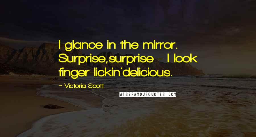 Victoria Scott Quotes: I glance in the mirror. Surprise,surprise - I look finger-lickin'delicious.