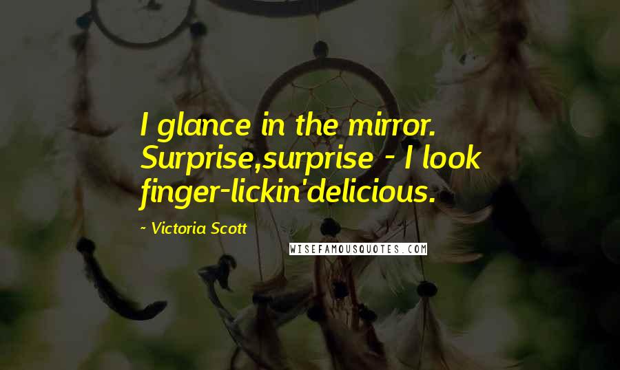 Victoria Scott Quotes: I glance in the mirror. Surprise,surprise - I look finger-lickin'delicious.