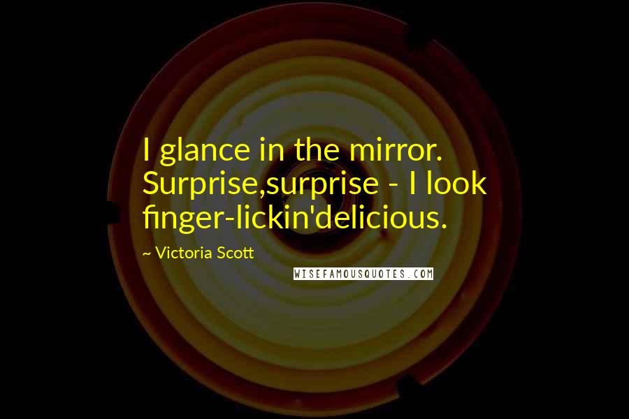 Victoria Scott Quotes: I glance in the mirror. Surprise,surprise - I look finger-lickin'delicious.