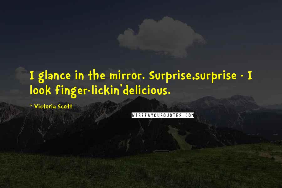 Victoria Scott Quotes: I glance in the mirror. Surprise,surprise - I look finger-lickin'delicious.