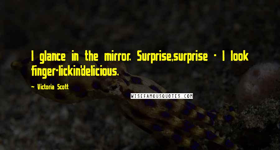 Victoria Scott Quotes: I glance in the mirror. Surprise,surprise - I look finger-lickin'delicious.