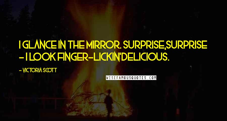 Victoria Scott Quotes: I glance in the mirror. Surprise,surprise - I look finger-lickin'delicious.