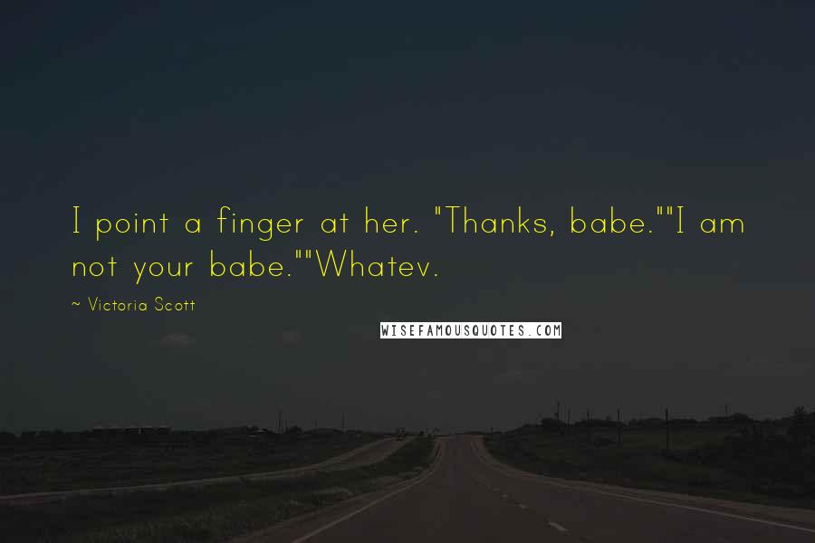 Victoria Scott Quotes: I point a finger at her. "Thanks, babe.""I am not your babe.""Whatev.