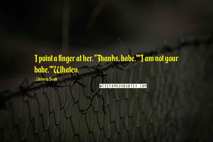 Victoria Scott Quotes: I point a finger at her. "Thanks, babe.""I am not your babe.""Whatev.