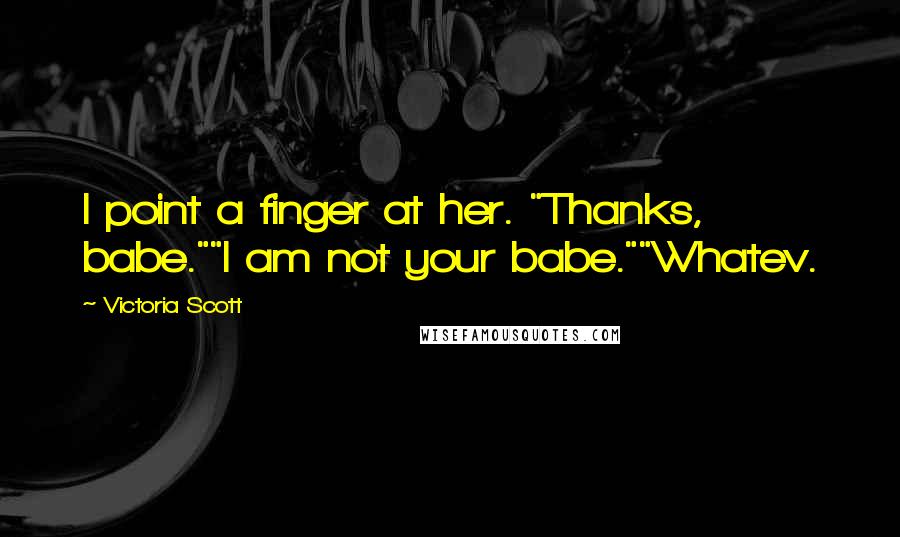 Victoria Scott Quotes: I point a finger at her. "Thanks, babe.""I am not your babe.""Whatev.