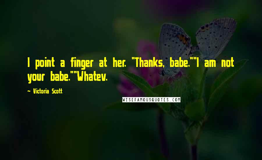 Victoria Scott Quotes: I point a finger at her. "Thanks, babe.""I am not your babe.""Whatev.