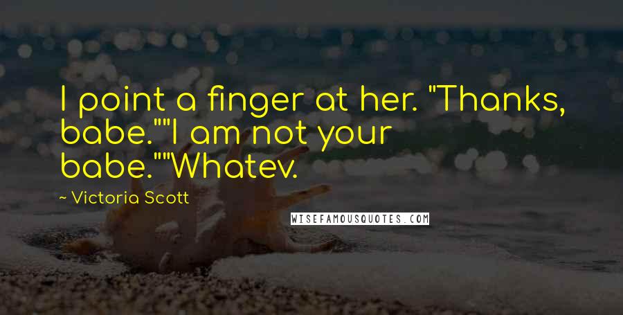 Victoria Scott Quotes: I point a finger at her. "Thanks, babe.""I am not your babe.""Whatev.