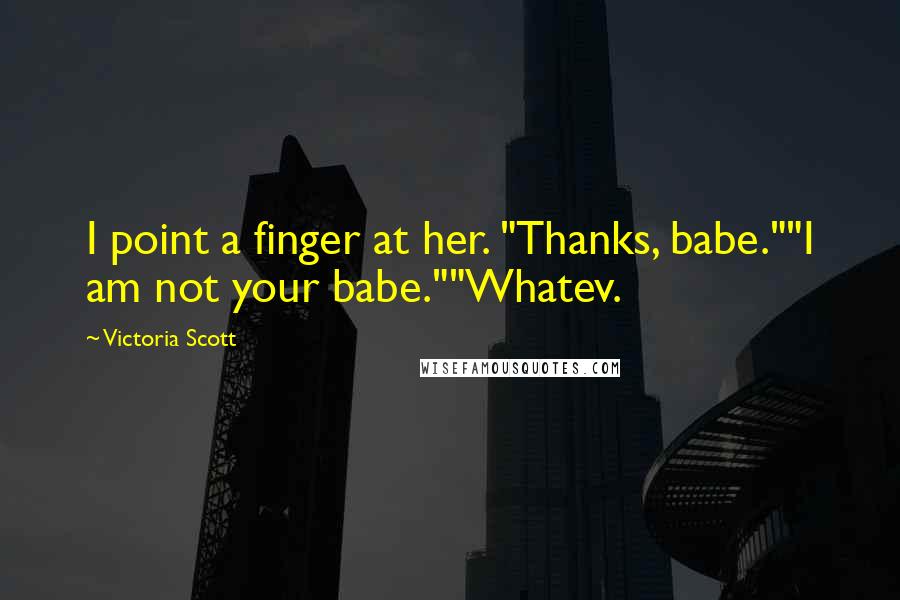 Victoria Scott Quotes: I point a finger at her. "Thanks, babe.""I am not your babe.""Whatev.