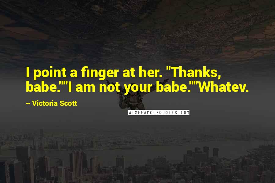 Victoria Scott Quotes: I point a finger at her. "Thanks, babe.""I am not your babe.""Whatev.
