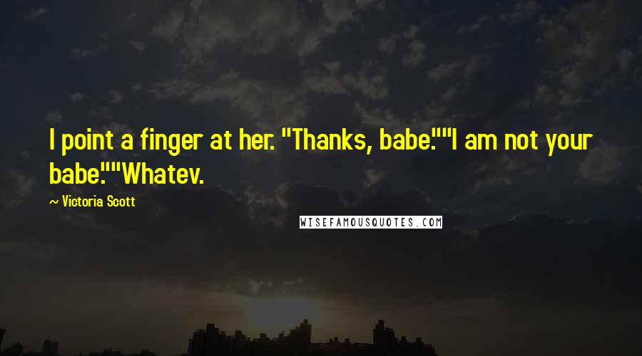 Victoria Scott Quotes: I point a finger at her. "Thanks, babe.""I am not your babe.""Whatev.