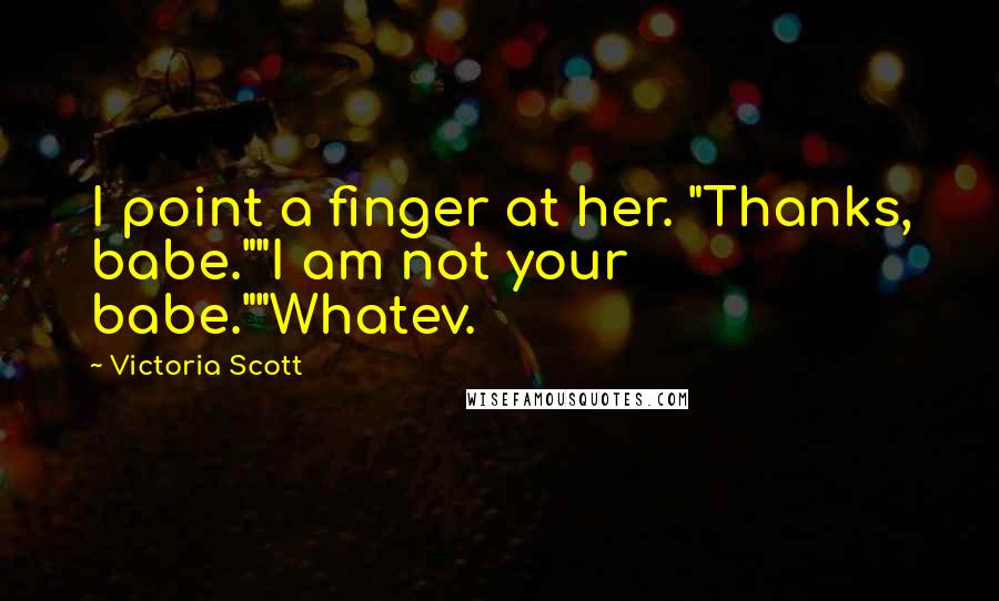 Victoria Scott Quotes: I point a finger at her. "Thanks, babe.""I am not your babe.""Whatev.