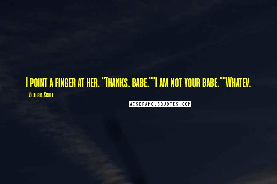Victoria Scott Quotes: I point a finger at her. "Thanks, babe.""I am not your babe.""Whatev.