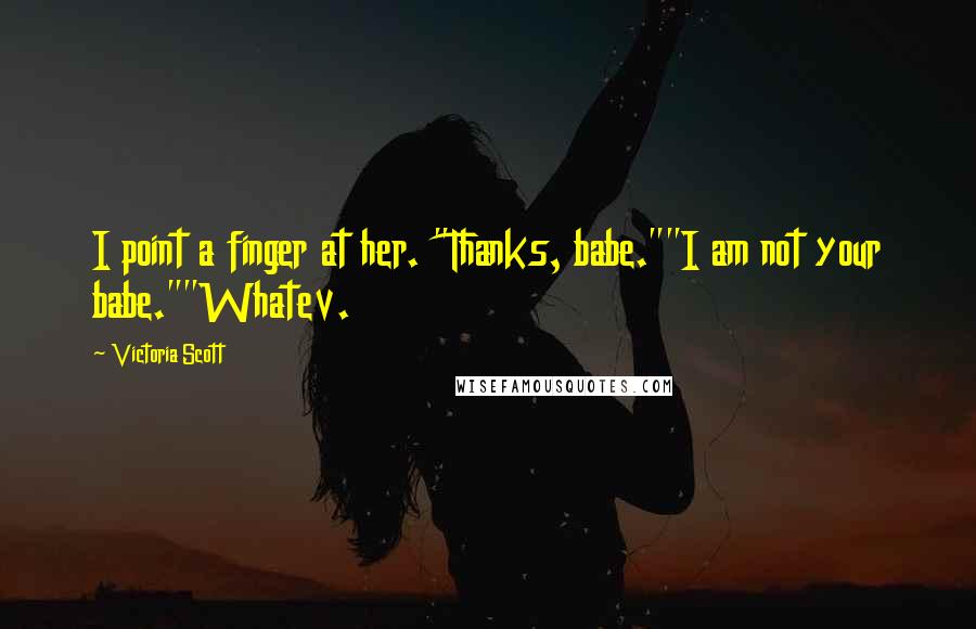 Victoria Scott Quotes: I point a finger at her. "Thanks, babe.""I am not your babe.""Whatev.
