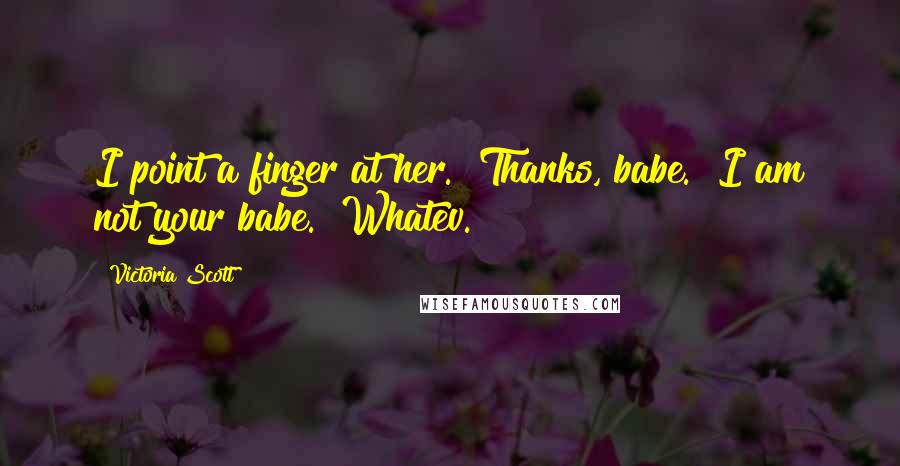 Victoria Scott Quotes: I point a finger at her. "Thanks, babe.""I am not your babe.""Whatev.