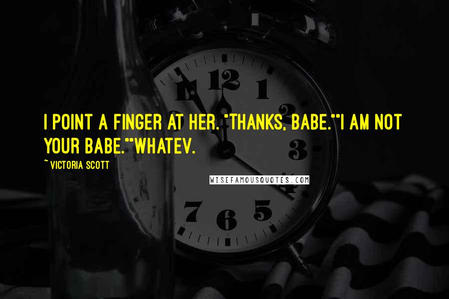 Victoria Scott Quotes: I point a finger at her. "Thanks, babe.""I am not your babe.""Whatev.