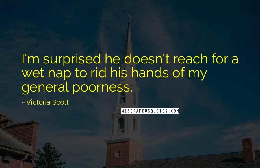 Victoria Scott Quotes: I'm surprised he doesn't reach for a wet nap to rid his hands of my general poorness.