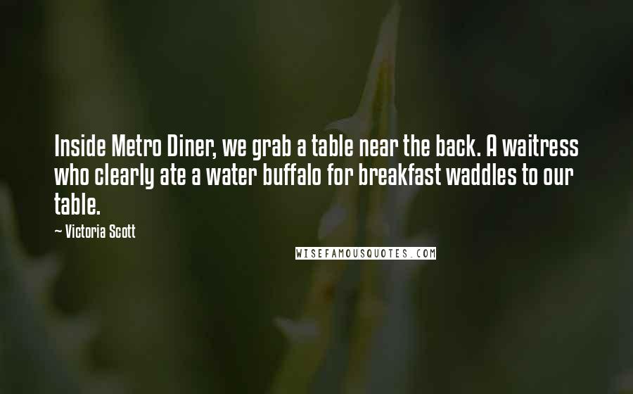 Victoria Scott Quotes: Inside Metro Diner, we grab a table near the back. A waitress who clearly ate a water buffalo for breakfast waddles to our table.
