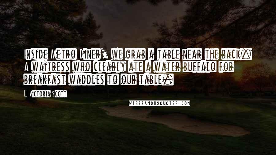 Victoria Scott Quotes: Inside Metro Diner, we grab a table near the back. A waitress who clearly ate a water buffalo for breakfast waddles to our table.