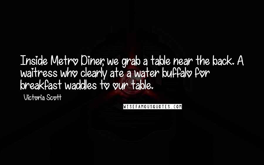 Victoria Scott Quotes: Inside Metro Diner, we grab a table near the back. A waitress who clearly ate a water buffalo for breakfast waddles to our table.