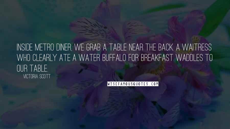 Victoria Scott Quotes: Inside Metro Diner, we grab a table near the back. A waitress who clearly ate a water buffalo for breakfast waddles to our table.