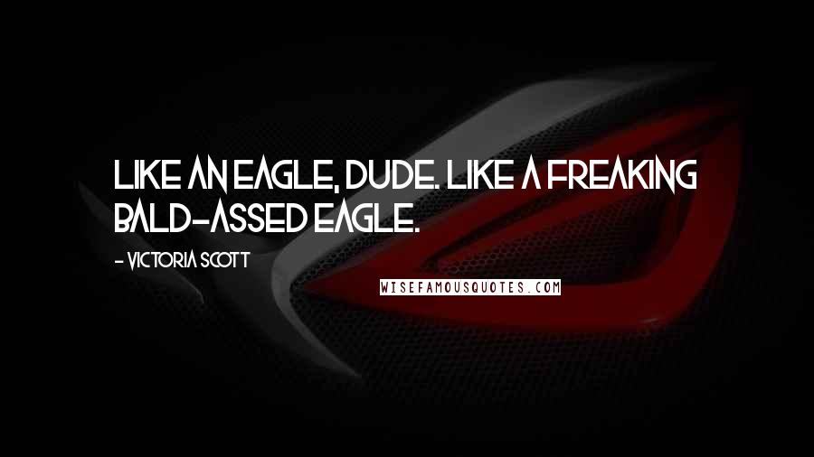 Victoria Scott Quotes: Like an eagle, dude. Like a freaking bald-assed eagle.