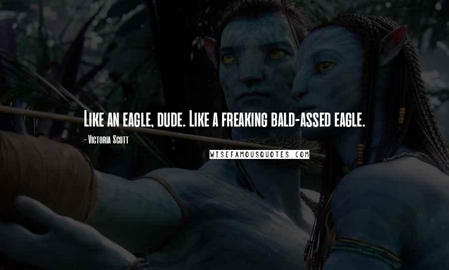 Victoria Scott Quotes: Like an eagle, dude. Like a freaking bald-assed eagle.