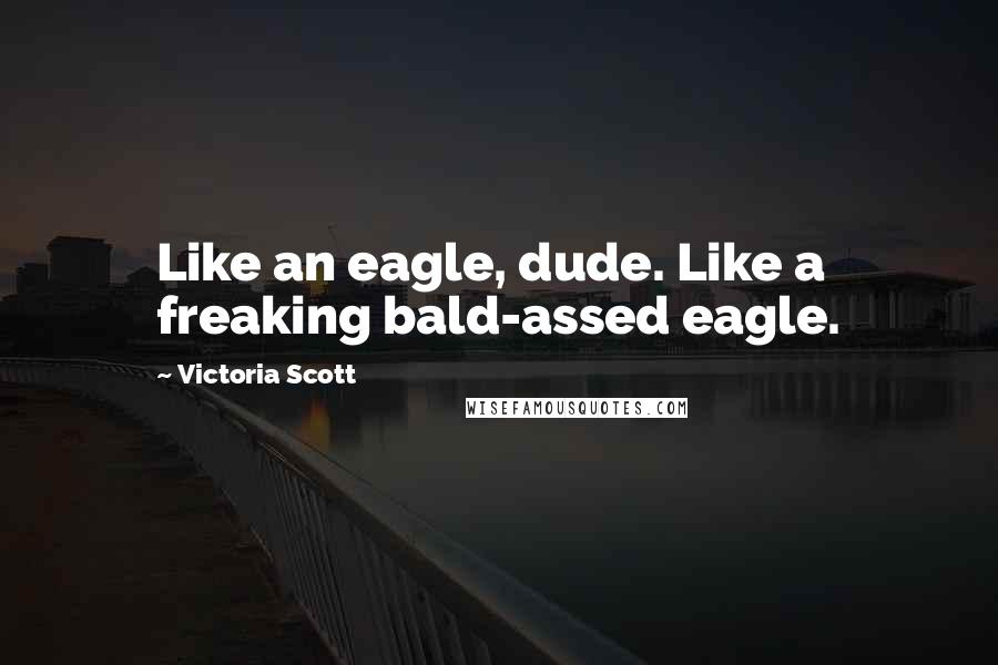 Victoria Scott Quotes: Like an eagle, dude. Like a freaking bald-assed eagle.