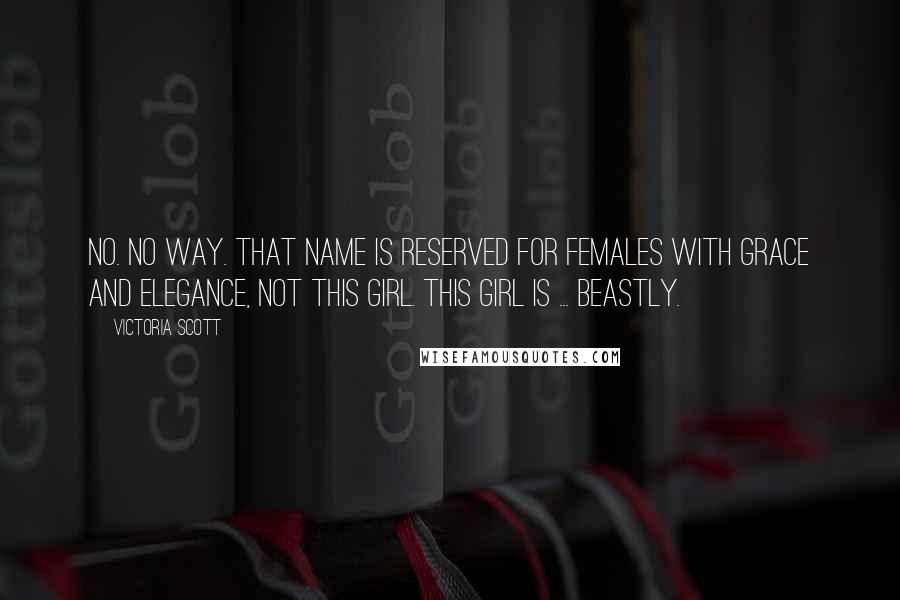 Victoria Scott Quotes: No. No way. That name is reserved for females with grace and elegance, not this girl. This girl is ... beastly.