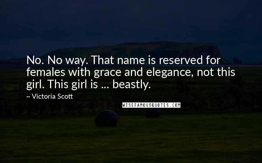 Victoria Scott Quotes: No. No way. That name is reserved for females with grace and elegance, not this girl. This girl is ... beastly.