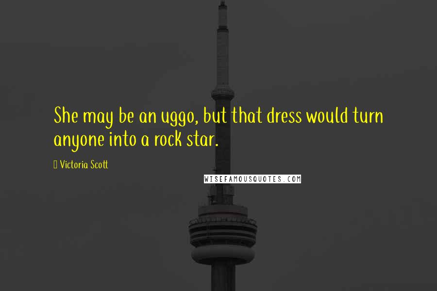 Victoria Scott Quotes: She may be an uggo, but that dress would turn anyone into a rock star.