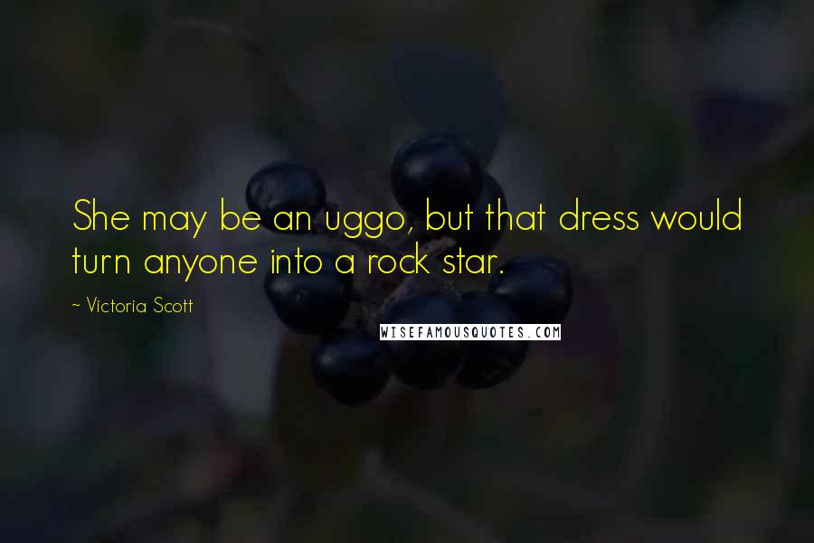 Victoria Scott Quotes: She may be an uggo, but that dress would turn anyone into a rock star.