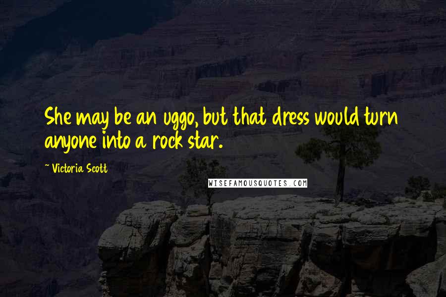 Victoria Scott Quotes: She may be an uggo, but that dress would turn anyone into a rock star.