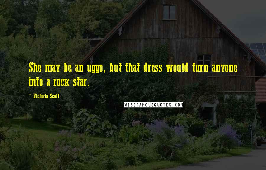 Victoria Scott Quotes: She may be an uggo, but that dress would turn anyone into a rock star.