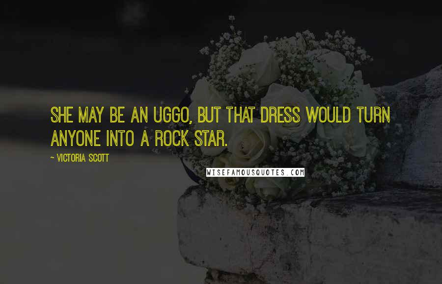 Victoria Scott Quotes: She may be an uggo, but that dress would turn anyone into a rock star.