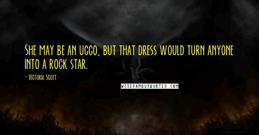 Victoria Scott Quotes: She may be an uggo, but that dress would turn anyone into a rock star.