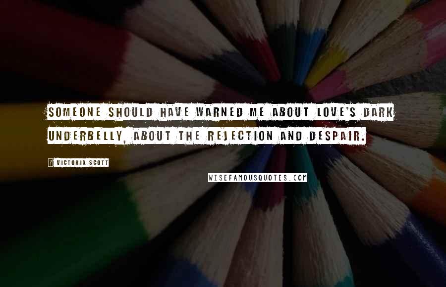 Victoria Scott Quotes: Someone should have warned me about love's dark underbelly, about the rejection and despair.