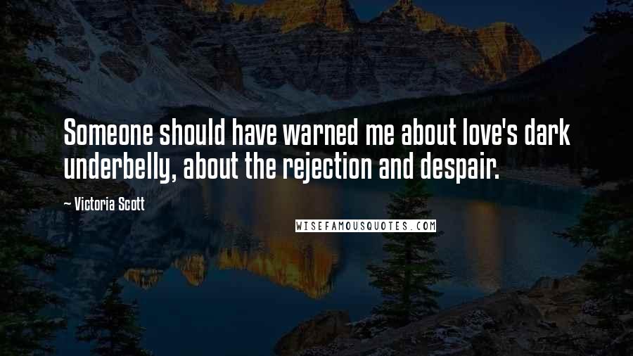 Victoria Scott Quotes: Someone should have warned me about love's dark underbelly, about the rejection and despair.