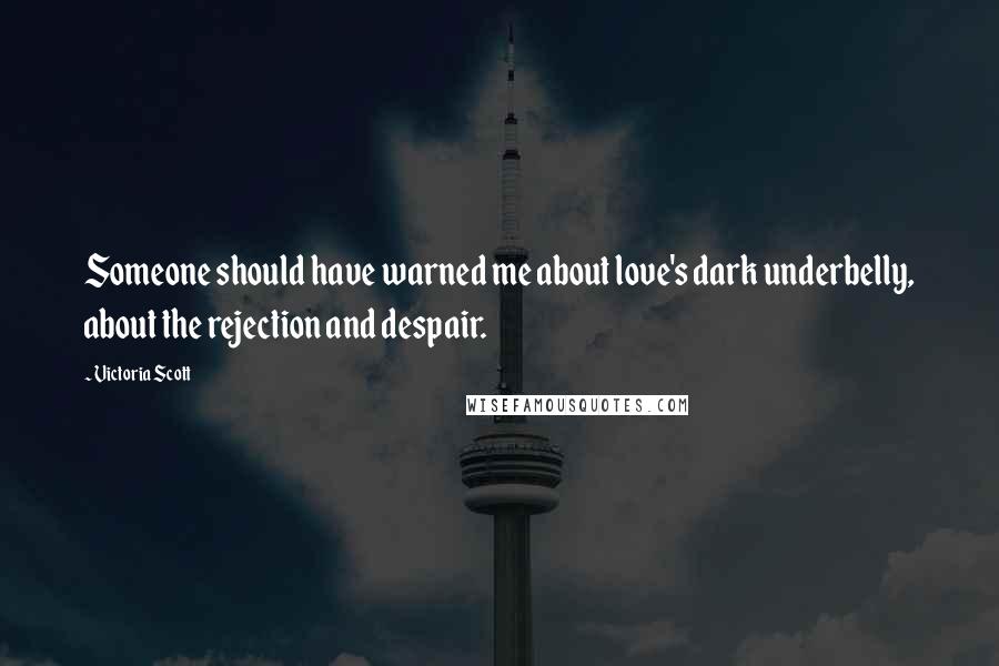 Victoria Scott Quotes: Someone should have warned me about love's dark underbelly, about the rejection and despair.