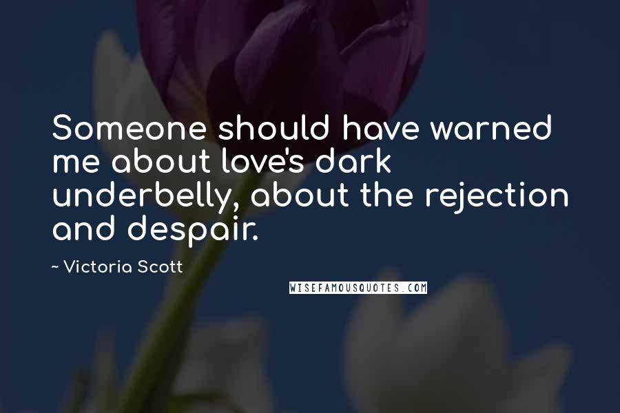 Victoria Scott Quotes: Someone should have warned me about love's dark underbelly, about the rejection and despair.