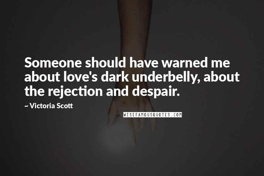 Victoria Scott Quotes: Someone should have warned me about love's dark underbelly, about the rejection and despair.